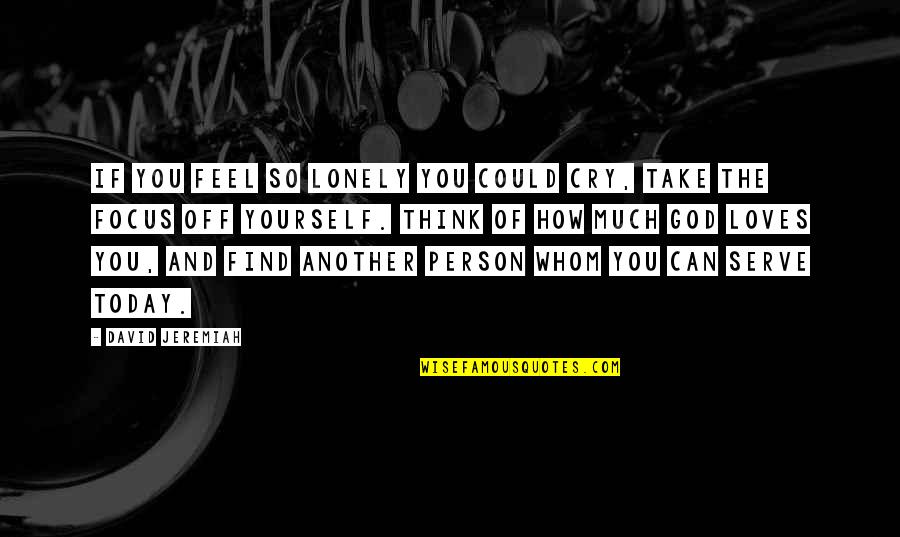 You Can If You Think You Can Quotes By David Jeremiah: If you feel so lonely you could cry,