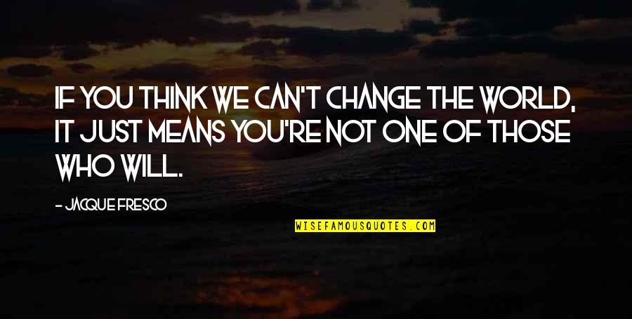 You Can If You Think You Can Quotes By Jacque Fresco: If you think we can't change the world,