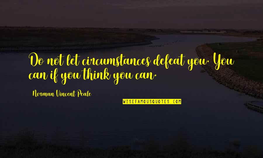 You Can If You Think You Can Quotes By Norman Vincent Peale: Do not let circumstances defeat you. You can