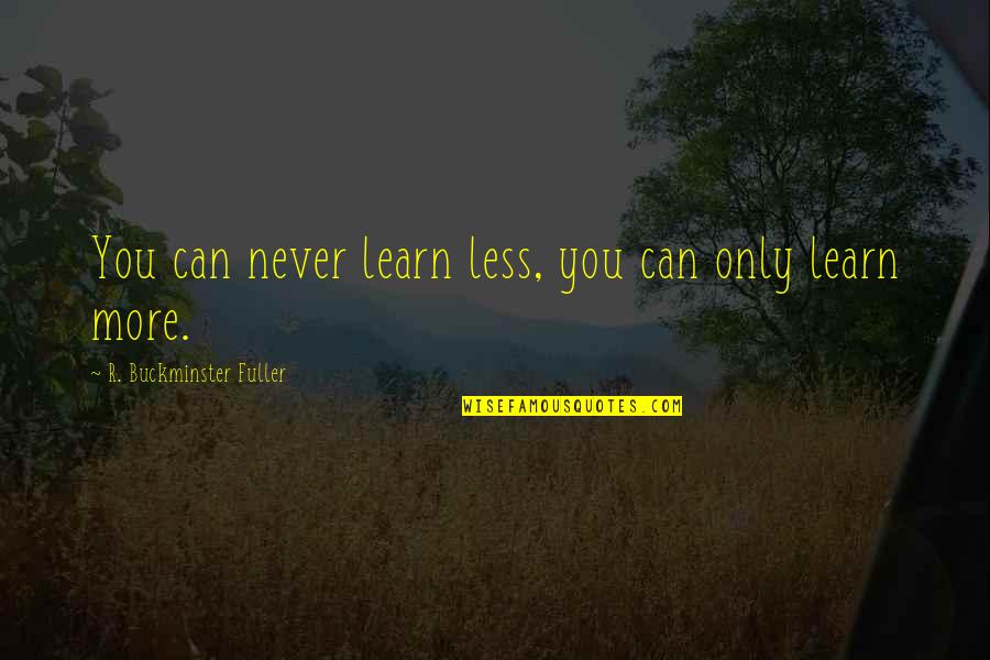 You Can Learn Quotes By R. Buckminster Fuller: You can never learn less, you can only