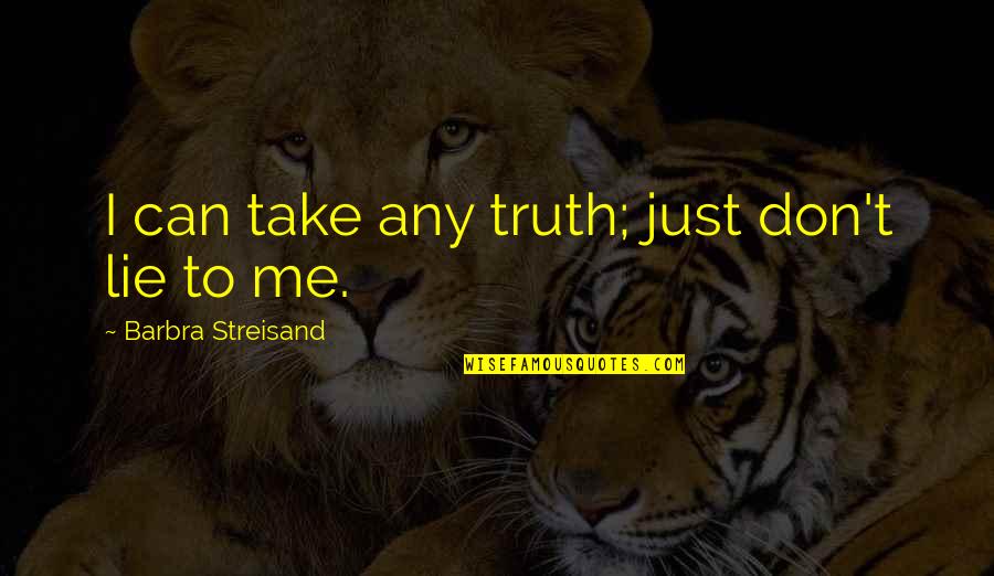 You Can Lie To Me Quotes By Barbra Streisand: I can take any truth; just don't lie You Can Lie To Me Quotes By Barbra Streisand: I can take any truth; just don't lie