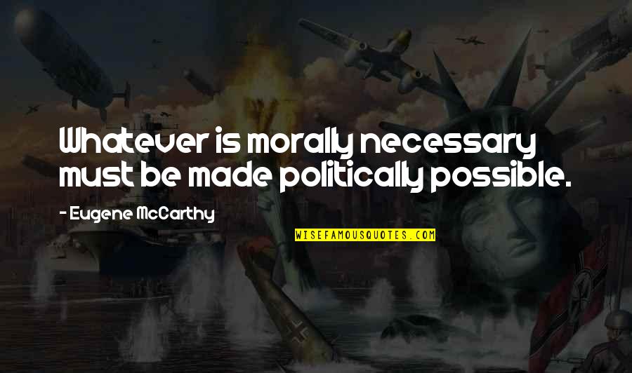 You Can Lie To Me Quotes By Eugene McCarthy: Whatever is morally necessary must be made politically You Can Lie To Me Quotes By Eugene McCarthy: Whatever is morally necessary must be made politically