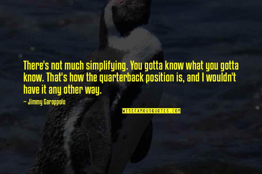 You Can Lie To Me Quotes By Jimmy Garoppolo: There's not much simplifying. You gotta know what You Can Lie To Me Quotes By Jimmy Garoppolo: There's not much simplifying. You gotta know what