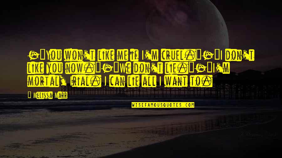 You Can Lie To Me Quotes By Melissa Marr: -"You won't like me if I'm cruel."-"I don't You Can Lie To Me Quotes By Melissa Marr: -"You won't like me if I'm cruel."-"I don't