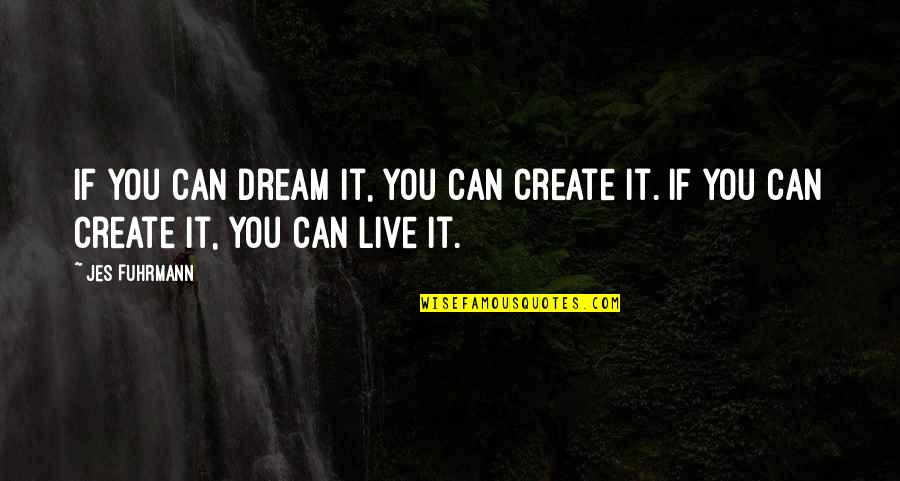 You Can Live Your Dream Quotes By Jes Fuhrmann: If you can dream it, you can create