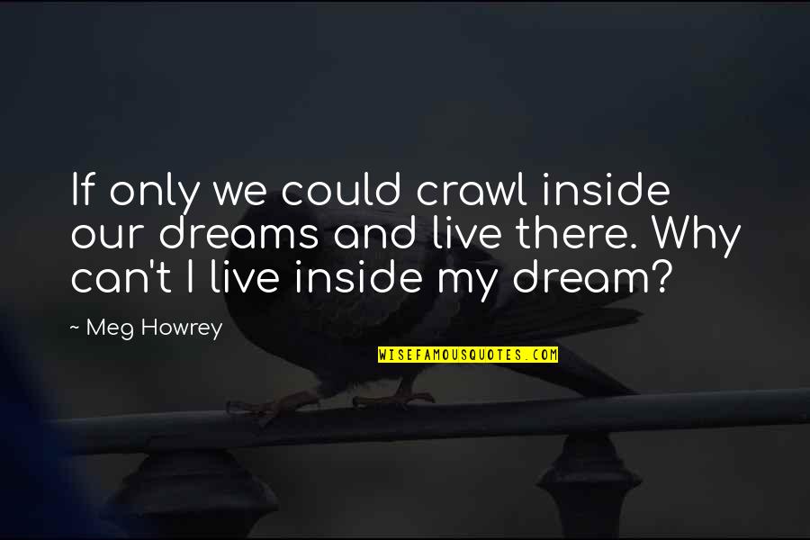 You Can Live Your Dream Quotes By Meg Howrey: If only we could crawl inside our dreams