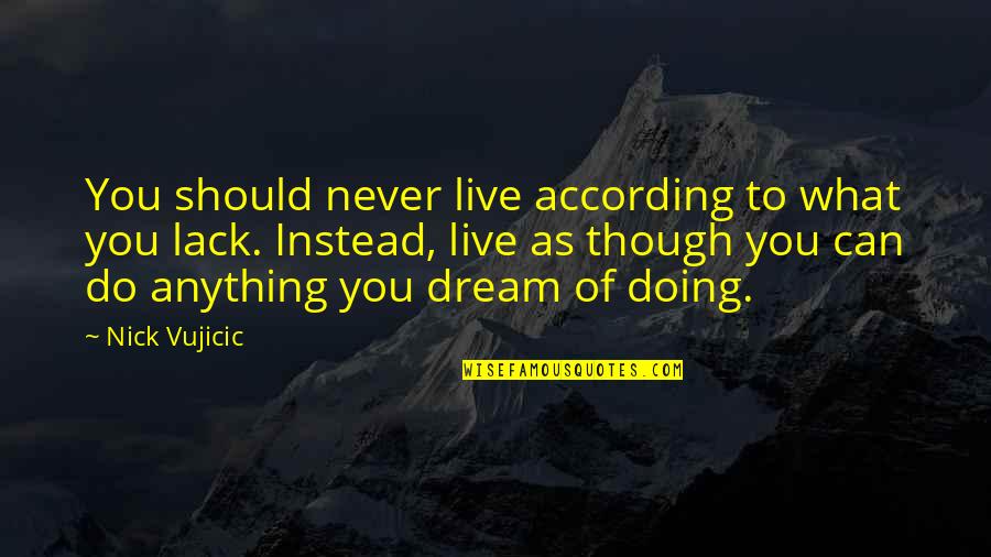 You Can Live Your Dream Quotes By Nick Vujicic: You should never live according to what you