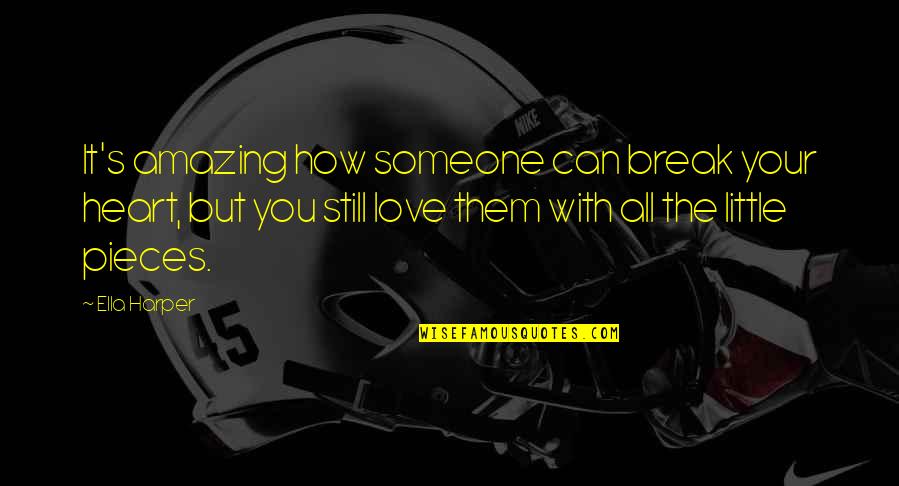 You Can Love With All Your Heart Quotes By Ella Harper: It's amazing how someone can break your heart, You Can Love With All Your Heart Quotes By Ella Harper: It's amazing how someone can break your heart,