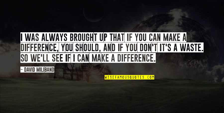 You Can Make A Difference Quotes By David Miliband: I was always brought up that if you You Can Make A Difference Quotes By David Miliband: I was always brought up that if you