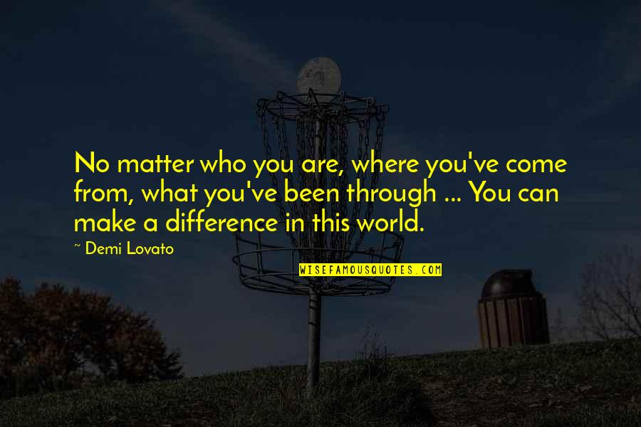You Can Make A Difference Quotes By Demi Lovato: No matter who you are, where you've come