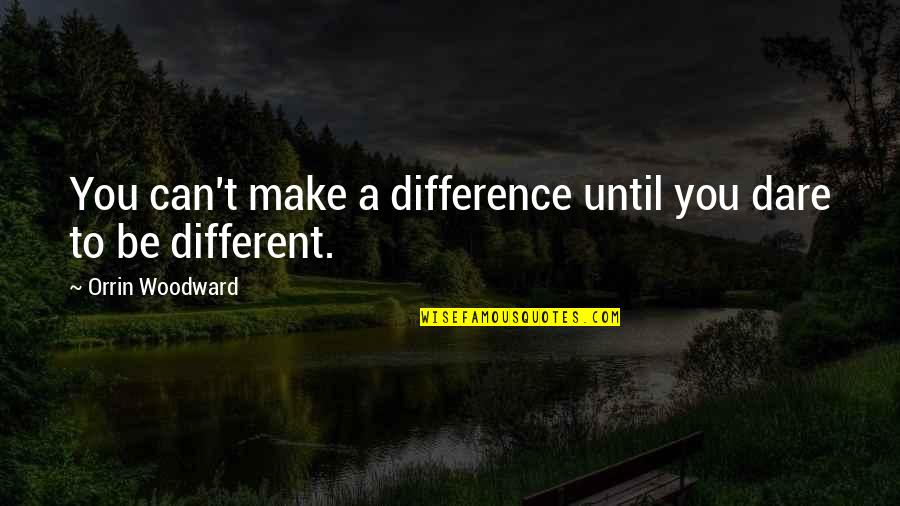 You Can Make A Difference Quotes By Orrin Woodward: You can't make a difference until you dare