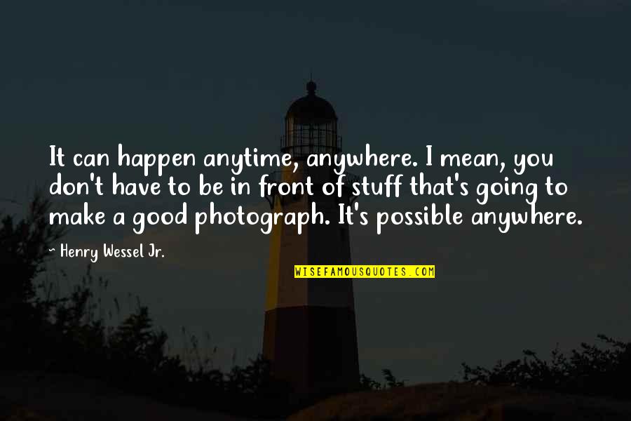 You Can Make It Anywhere Quotes By Henry Wessel Jr.: It can happen anytime, anywhere. I mean, you