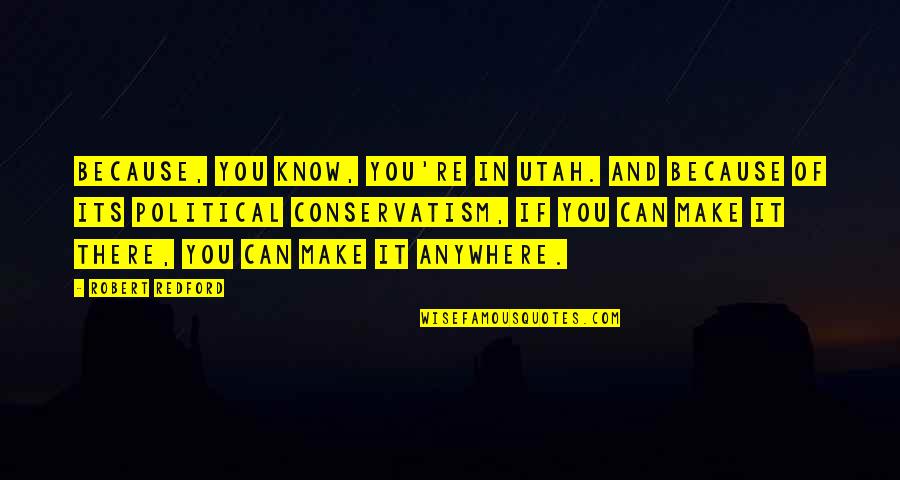 You Can Make It Anywhere Quotes By Robert Redford: Because, you know, you're in Utah. And because