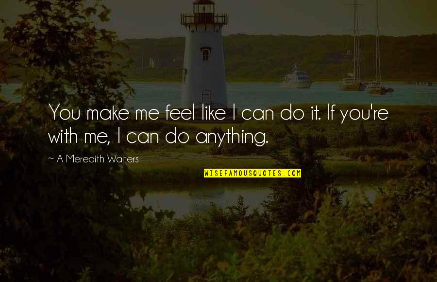 You Can Make It Quotes By A Meredith Walters: You make me feel like I can do