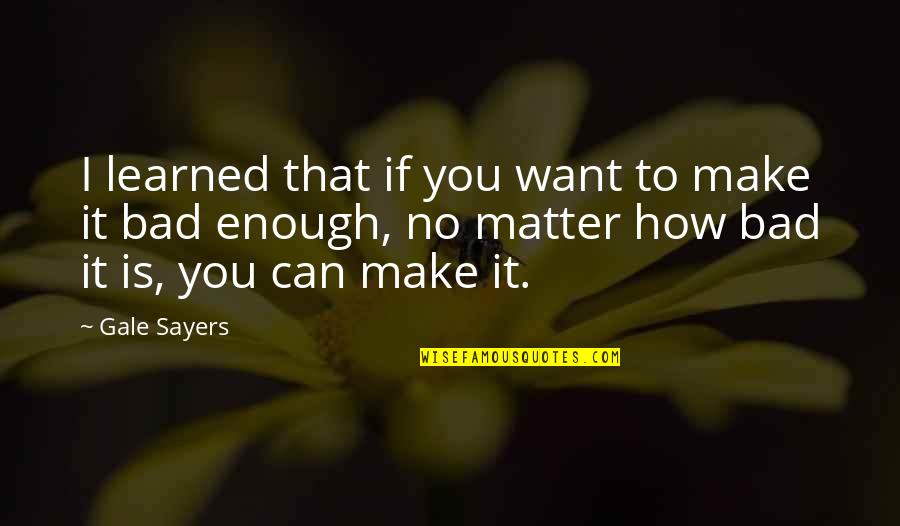 You Can Make It Quotes By Gale Sayers: I learned that if you want to make