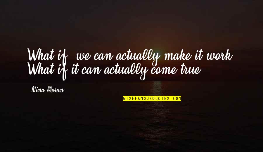 You Can Make Your Dreams Come True Quotes By Nina Moran: What if, we can actually make it work?