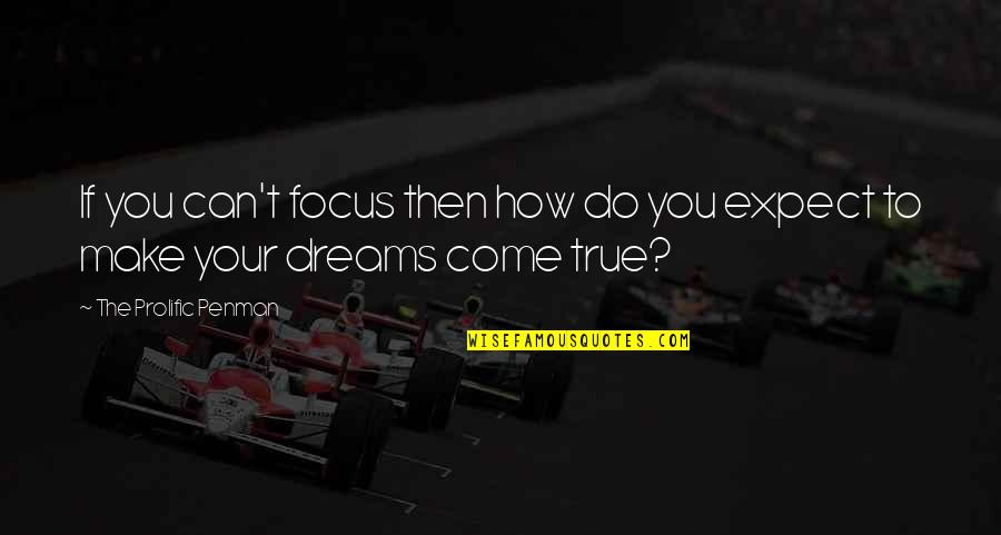 You Can Make Your Dreams Come True Quotes By The Prolific Penman: If you can't focus then how do you