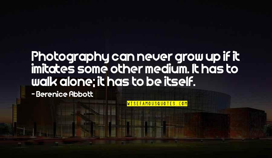 You Can Never Be Alone Quotes By Berenice Abbott: Photography can never grow up if it imitates