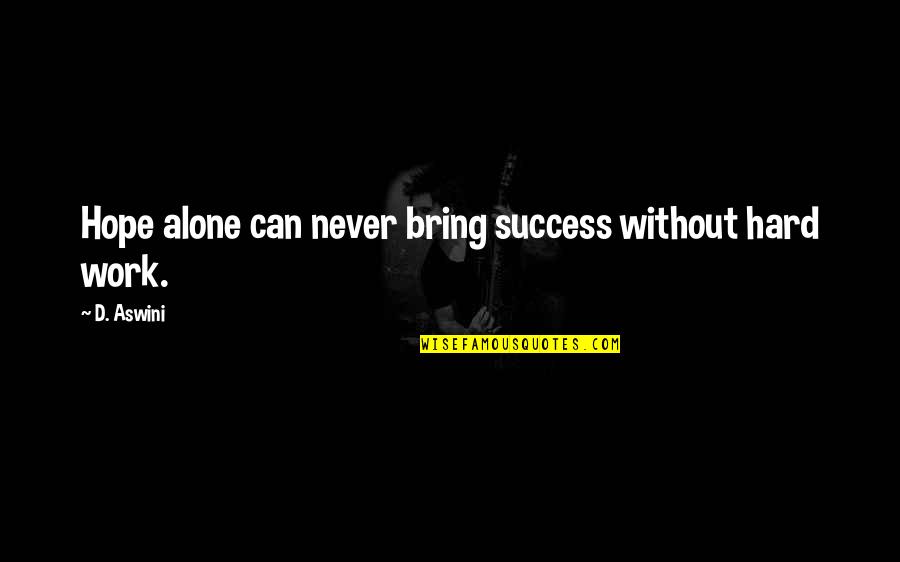 You Can Never Be Alone Quotes By D. Aswini: Hope alone can never bring success without hard