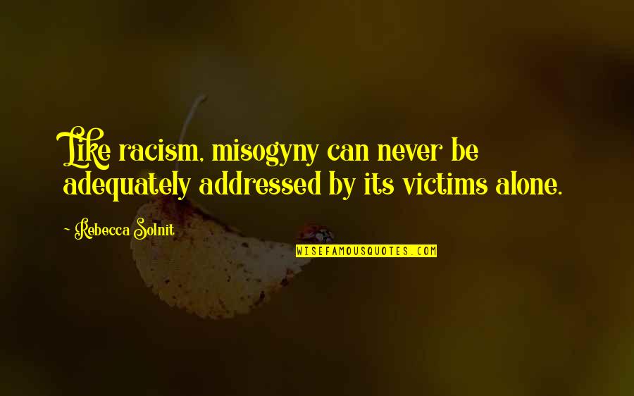 You Can Never Be Alone Quotes By Rebecca Solnit: Like racism, misogyny can never be adequately addressed