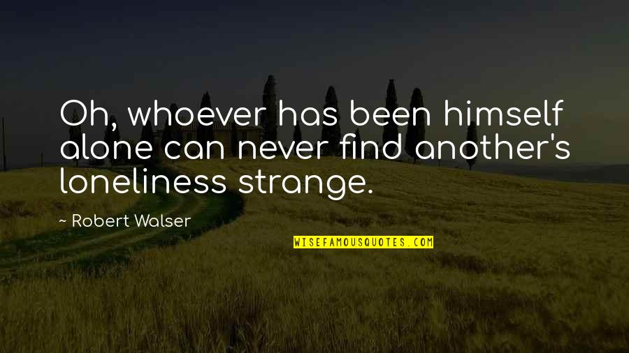 You Can Never Be Alone Quotes By Robert Walser: Oh, whoever has been himself alone can never