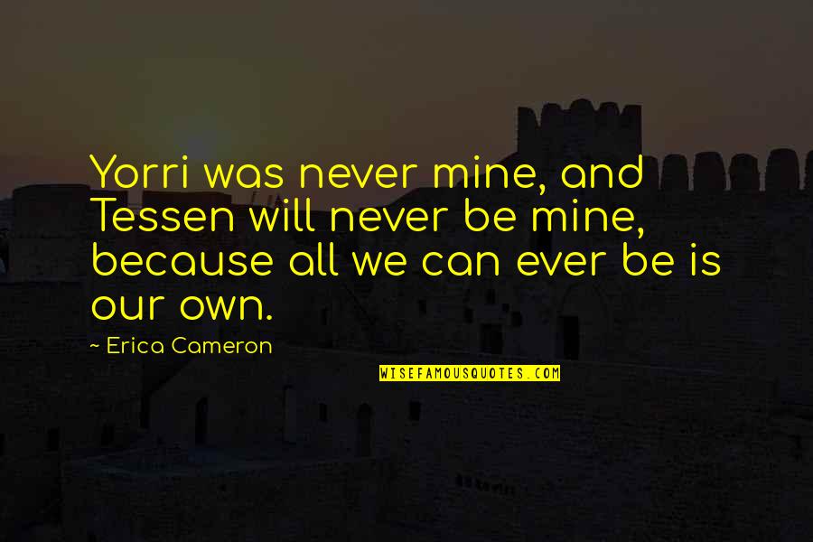 You Can Never Be Mine Quotes By Erica Cameron: Yorri was never mine, and Tessen will never You Can Never Be Mine Quotes By Erica Cameron: Yorri was never mine, and Tessen will never