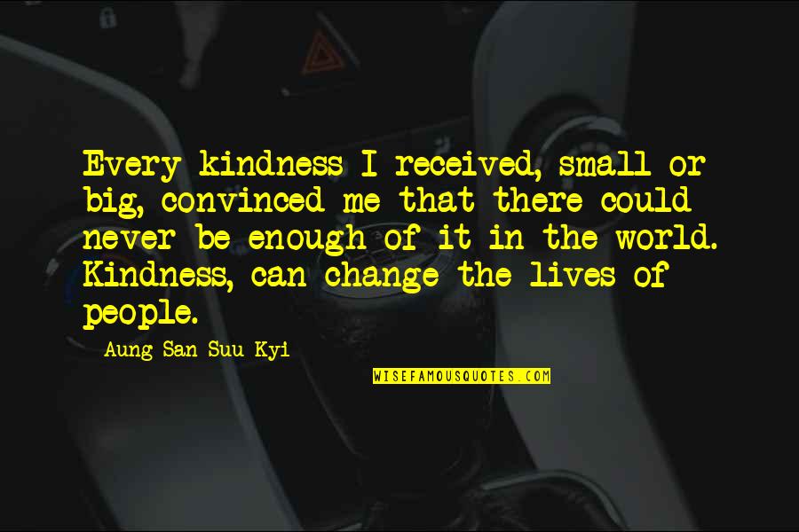 You Can Never Change Me Quotes By Aung San Suu Kyi: Every kindness I received, small or big, convinced