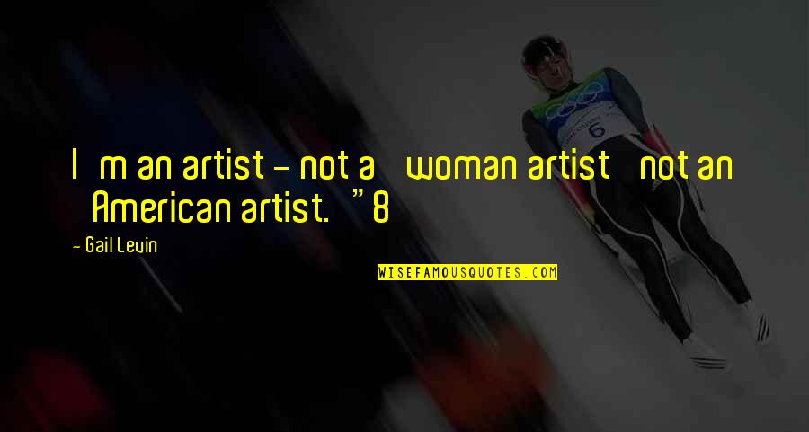 You Can Never Change Person Quotes By Gail Levin: I'm an artist - not a 'woman artist'