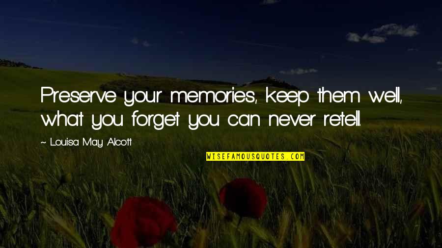 You Can Never Forget Quotes By Louisa May Alcott: Preserve your memories, keep them well, what you