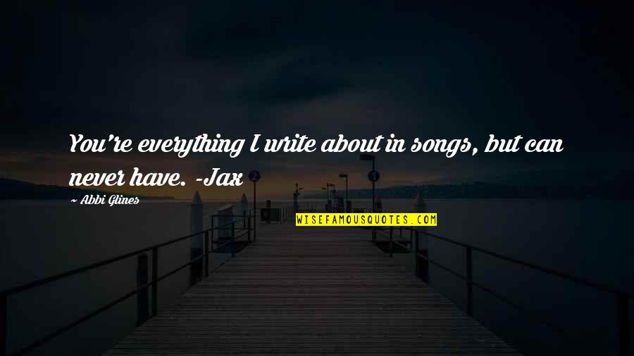 You Can Never Have Quotes By Abbi Glines: You're everything I write about in songs, but