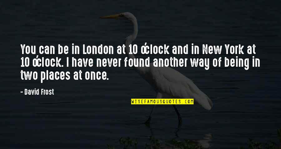You Can Never Have Quotes By David Frost: You can be in London at 10 o'clock
