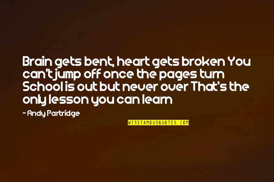 You Can Never Learn Too Much Quotes By Andy Partridge: Brain gets bent, heart gets broken You can't You Can Never Learn Too Much Quotes By Andy Partridge: Brain gets bent, heart gets broken You can't