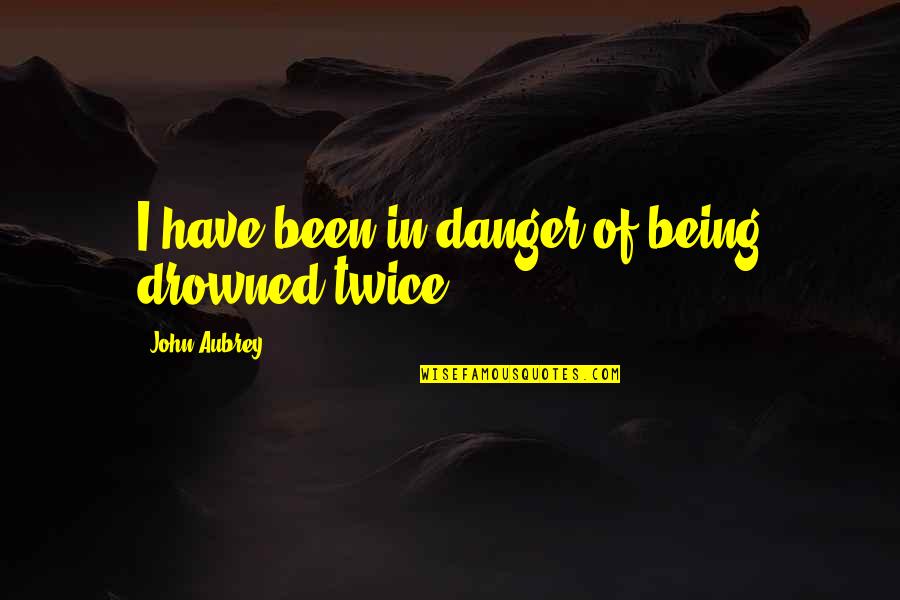 You Can Never Lose Anything Quotes By John Aubrey: I have been in danger of being drowned