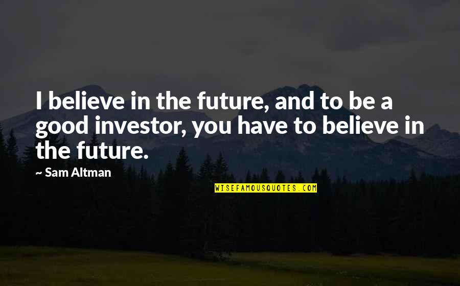 You Can Never Replace Me Quotes By Sam Altman: I believe in the future, and to be