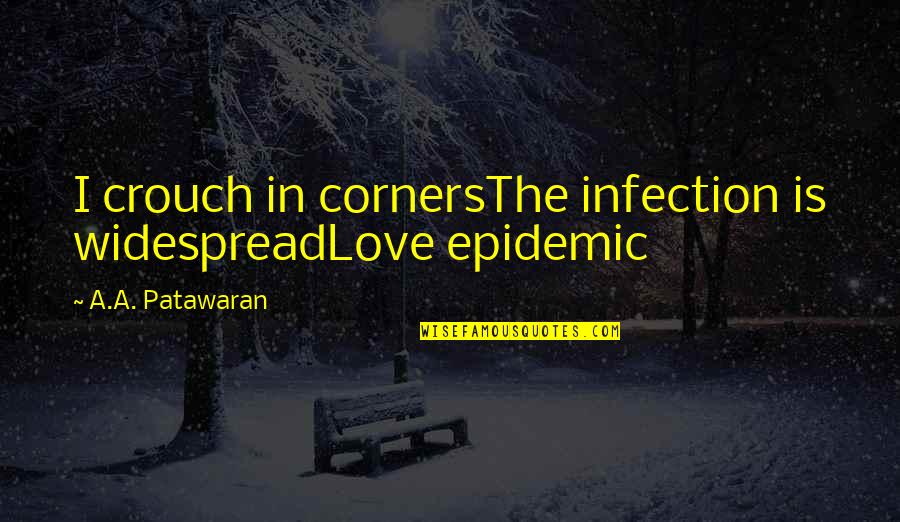 You Can Never Satisfy Everyone Quotes By A.A. Patawaran: I crouch in cornersThe infection is widespreadLove epidemic