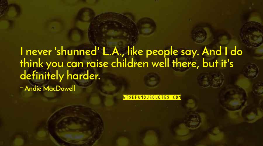 You Can Never Say Never Quotes By Andie MacDowell: I never 'shunned' L.A., like people say. And You Can Never Say Never Quotes By Andie MacDowell: I never 'shunned' L.A., like people say. And