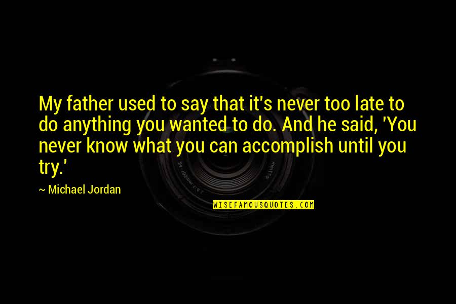You Can Never Say Never Quotes By Michael Jordan: My father used to say that it's never You Can Never Say Never Quotes By Michael Jordan: My father used to say that it's never