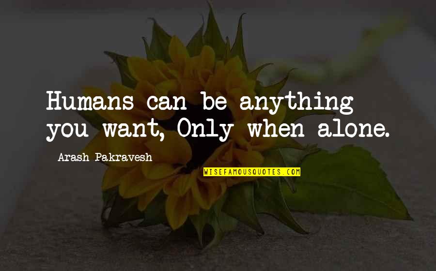 You Can Only Be You Quotes By Arash Pakravesh: Humans can be anything you want, Only when You Can Only Be You Quotes By Arash Pakravesh: Humans can be anything you want, Only when
