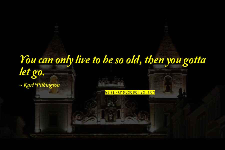 You Can Only Be You Quotes By Karl Pilkington: You can only live to be so old, You Can Only Be You Quotes By Karl Pilkington: You can only live to be so old,