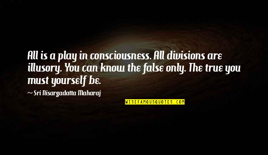 You Can Only Be You Quotes By Sri Nisargadatta Maharaj: All is a play in consciousness. All divisions You Can Only Be You Quotes By Sri Nisargadatta Maharaj: All is a play in consciousness. All divisions