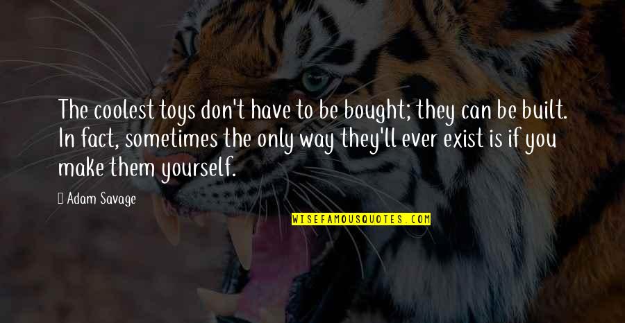 You Can Only Be Yourself Quotes By Adam Savage: The coolest toys don't have to be bought;