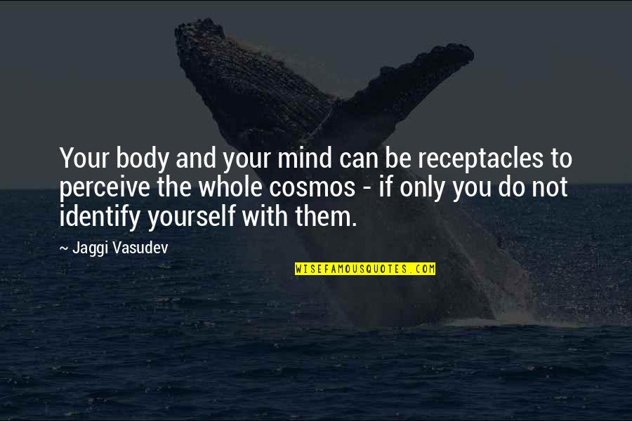 You Can Only Be Yourself Quotes By Jaggi Vasudev: Your body and your mind can be receptacles