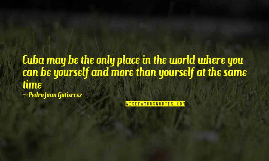 You Can Only Be Yourself Quotes By Pedro Juan Gutierrez: Cuba may be the only place in the