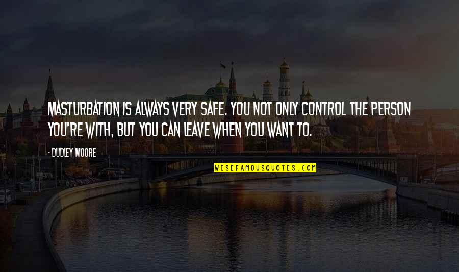 You Can Only Control Quotes By Dudley Moore: Masturbation is always very safe. You not only You Can Only Control Quotes By Dudley Moore: Masturbation is always very safe. You not only