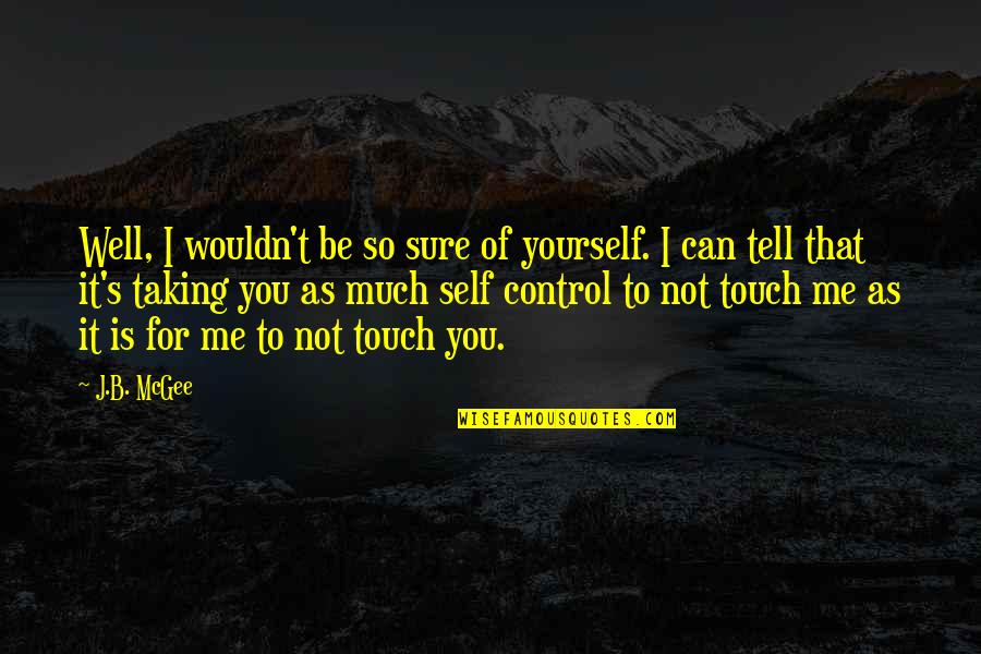 You Can Only Control Yourself Quotes By J.B. McGee: Well, I wouldn't be so sure of yourself.