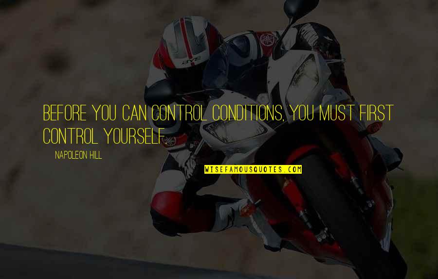 You Can Only Control Yourself Quotes By Napoleon Hill: Before you can control conditions, you must first