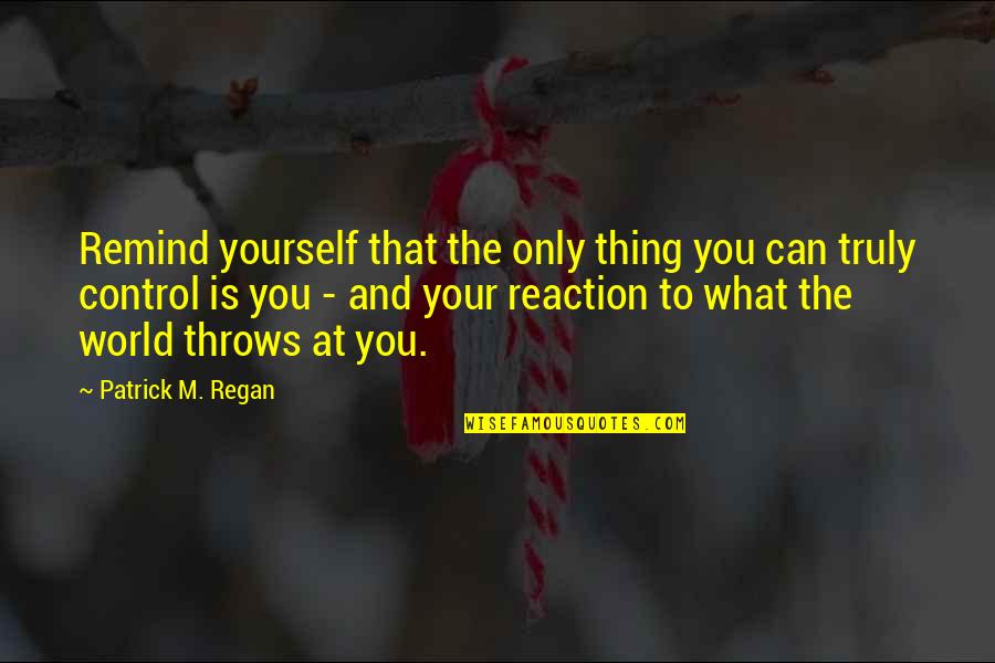 You Can Only Control Yourself Quotes By Patrick M. Regan: Remind yourself that the only thing you can