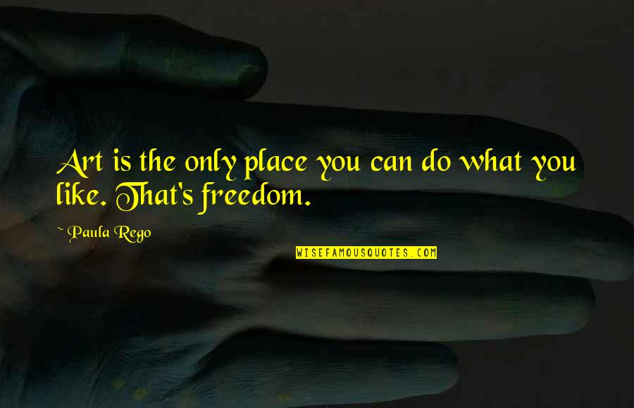 You Can Only Do What You Can Do Quotes By Paula Rego: Art is the only place you can do