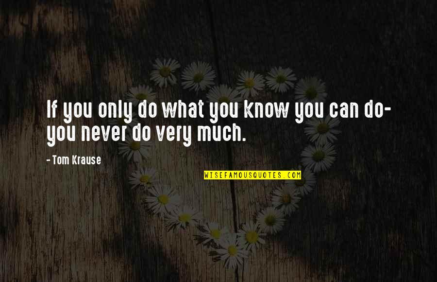 You Can Only Do What You Can Do Quotes By Tom Krause: If you only do what you know you