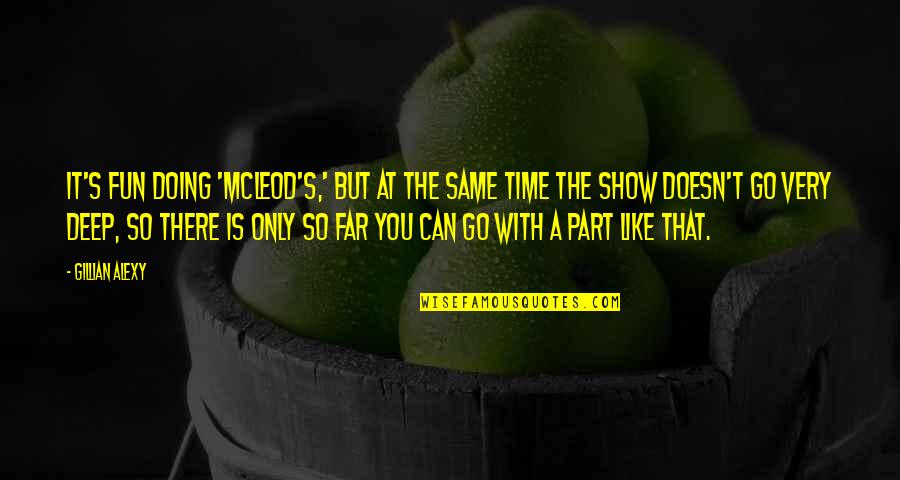 You Can Only Go So Far Quotes By Gillian Alexy: It's fun doing 'McLeod's,' but at the same